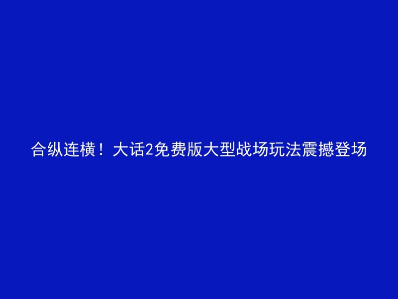 合纵连横！大话2免费版大型战场玩法震撼登场