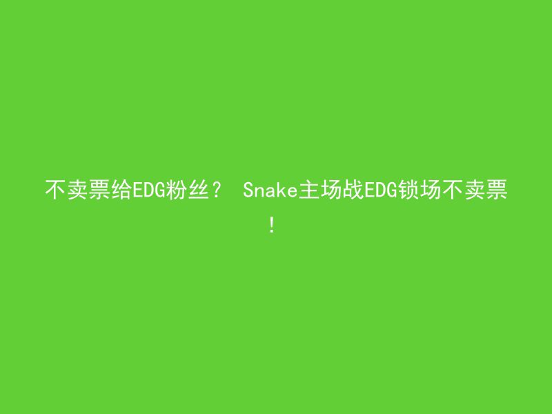 不卖票给EDG粉丝？ Snake主场战EDG锁场不卖票！