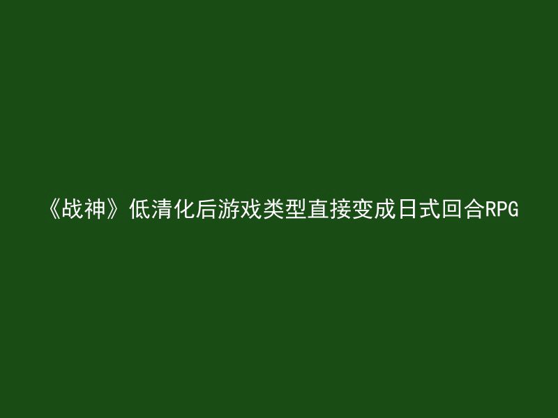 《战神》低清化后游戏类型直接变成日式回合RPG