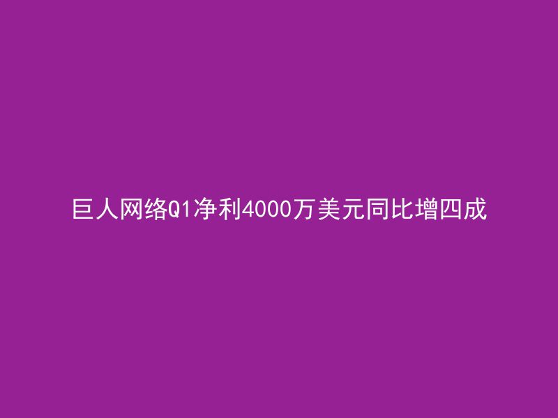 巨人网络Q1净利4000万美元同比增四成