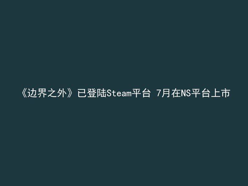 《边界之外》已登陆Steam平台 7月在NS平台上市