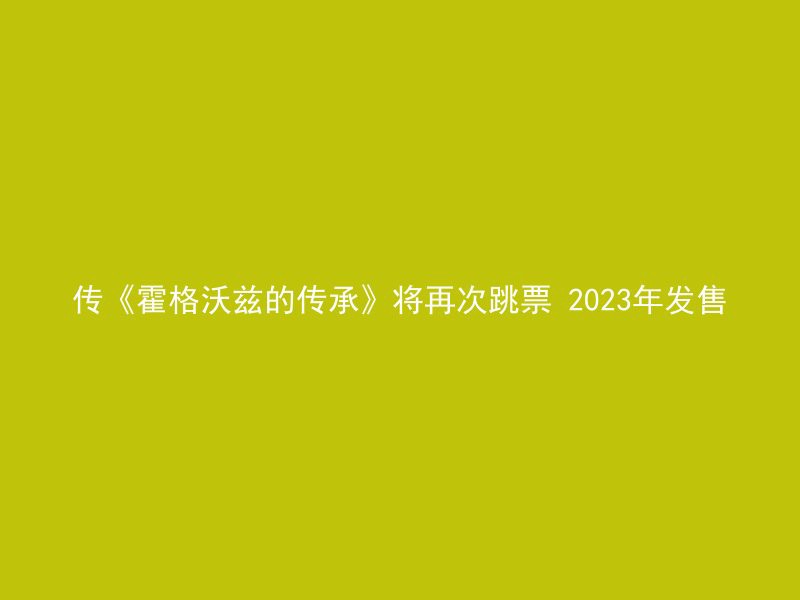 传《霍格沃兹的传承》将再次跳票 2023年发售