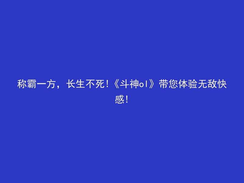 称霸一方，长生不死!《斗神ol》带您体验无敌快感!