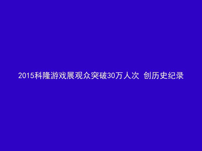 2015科隆游戏展观众突破30万人次 创历史纪录