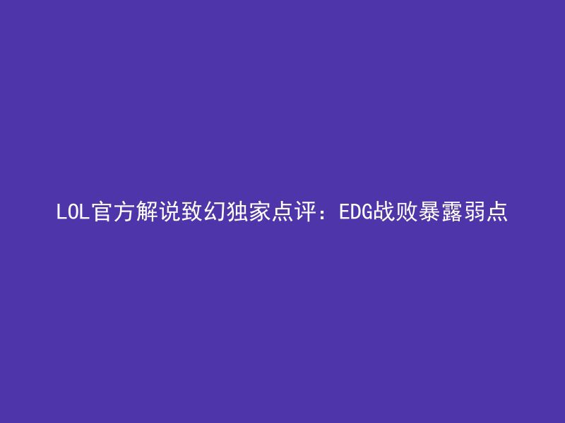 LOL官方解说致幻独家点评：EDG战败暴露弱点