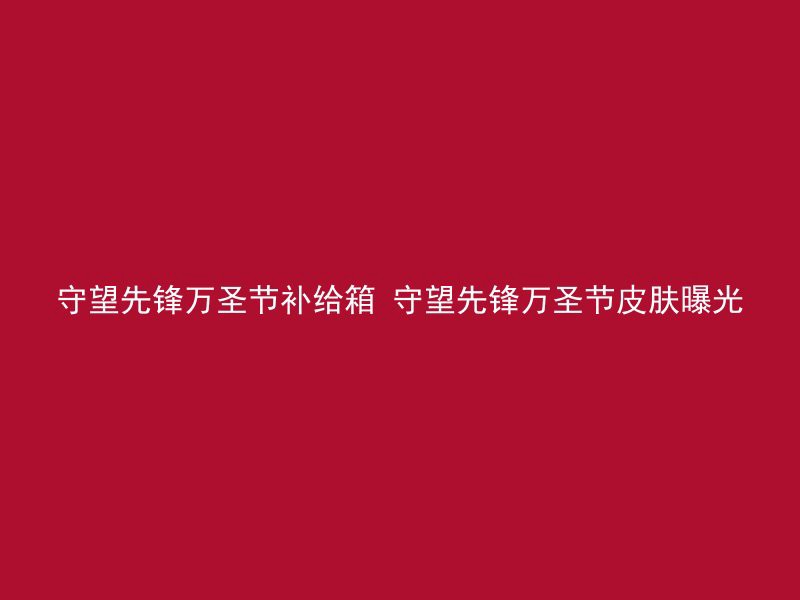 守望先锋万圣节补给箱 守望先锋万圣节皮肤曝光