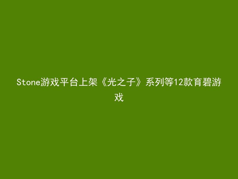 Stone游戏平台上架《光之子》系列等12款育碧游戏