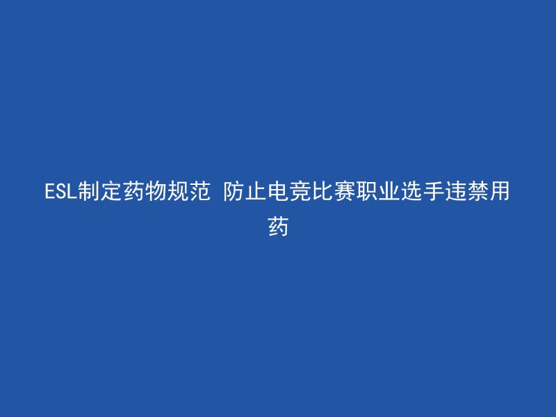 ESL制定药物规范 防止电竞比赛职业选手违禁用药