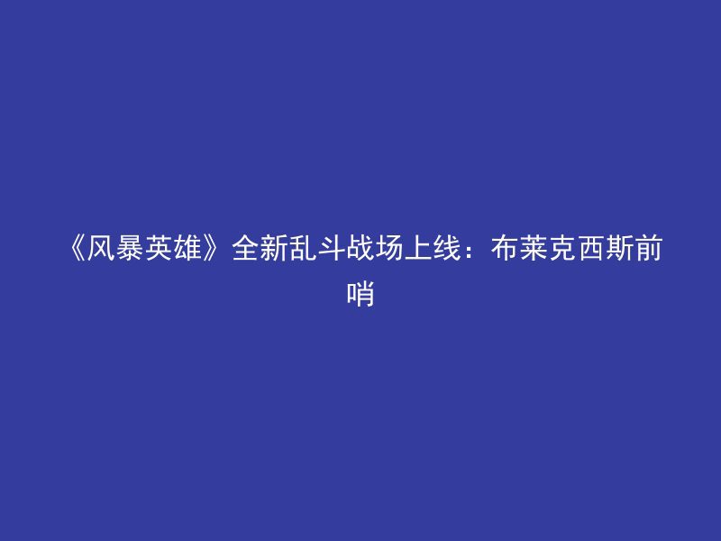 《风暴英雄》全新乱斗战场上线：布莱克西斯前哨