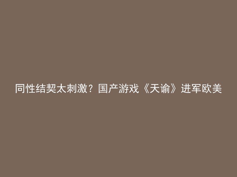 同性结契太刺激？国产游戏《天谕》进军欧美