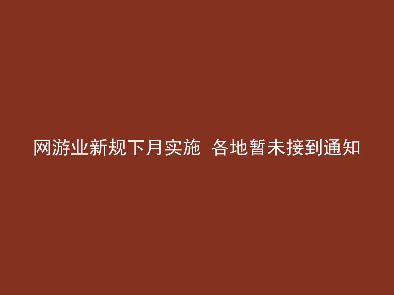 网游业新规下月实施 各地暂未接到通知