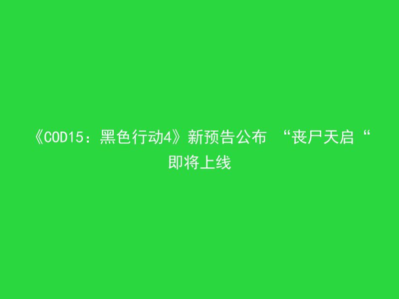 《COD15：黑色行动4》新预告公布 “丧尸天启“即将上线