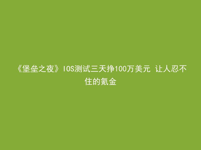 《堡垒之夜》IOS测试三天挣100万美元 让人忍不住的氪金