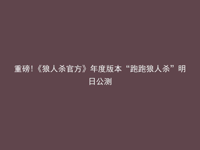 重磅!《狼人杀官方》年度版本“跑跑狼人杀”明日公测