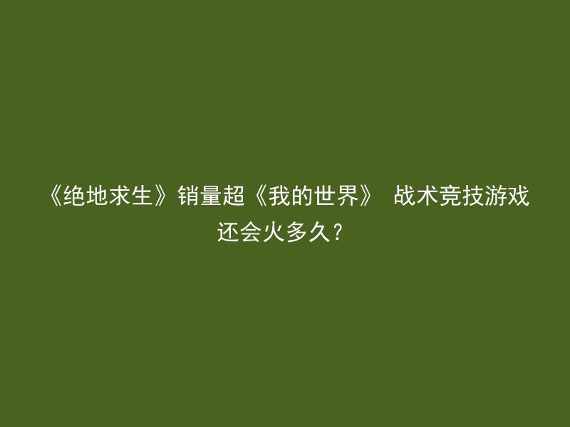 《绝地求生》销量超《我的世界》 战术竞技游戏还会火多久？