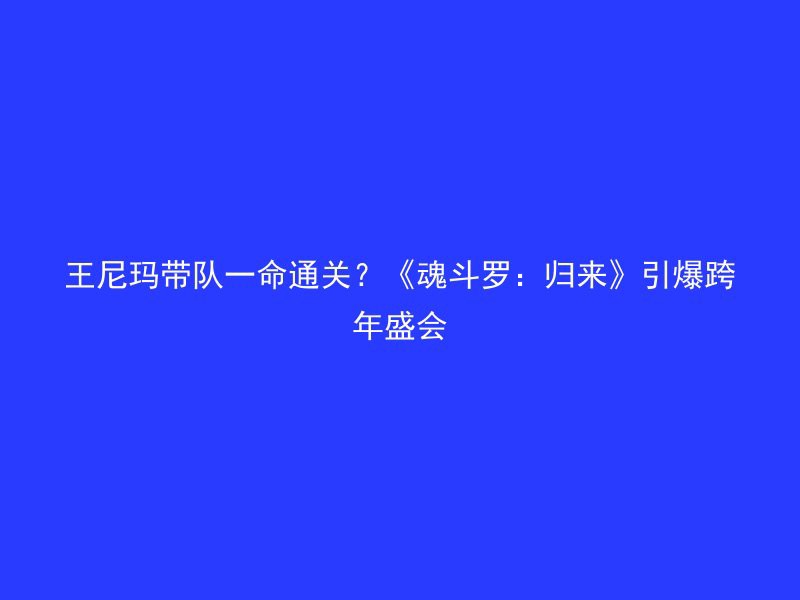 王尼玛带队一命通关？《魂斗罗：归来》引爆跨年盛会