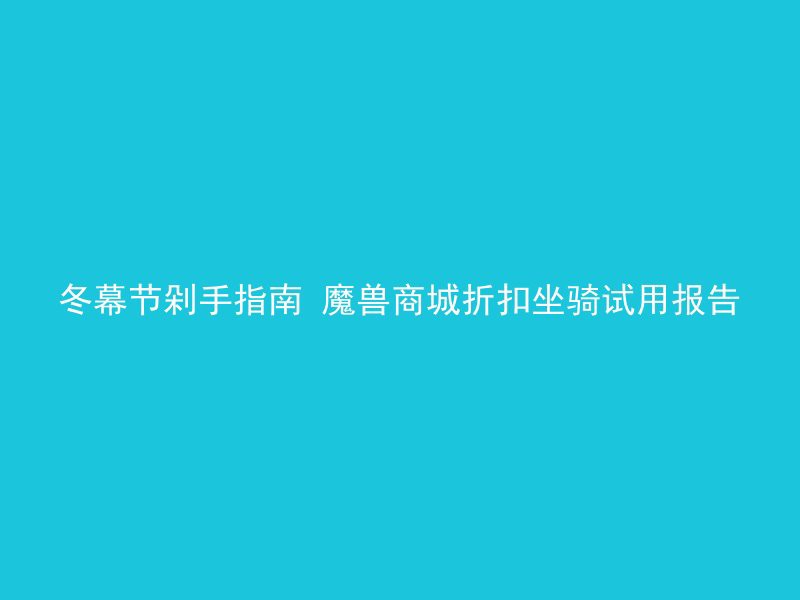 冬幕节剁手指南 魔兽商城折扣坐骑试用报告