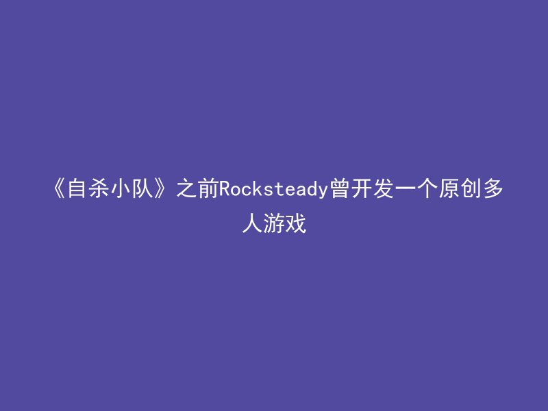 《自杀小队》之前Rocksteady曾开发一个原创多人游戏