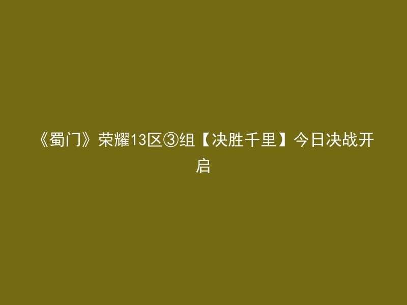 《蜀门》荣耀13区③组【决胜千里】今日决战开启