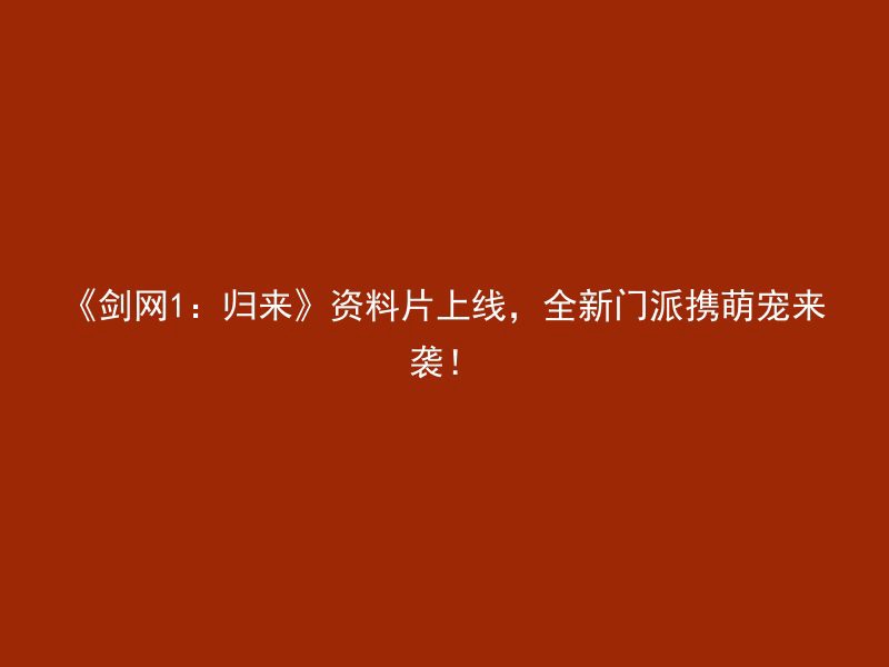 《剑网1：归来》资料片上线，全新门派携萌宠来袭！