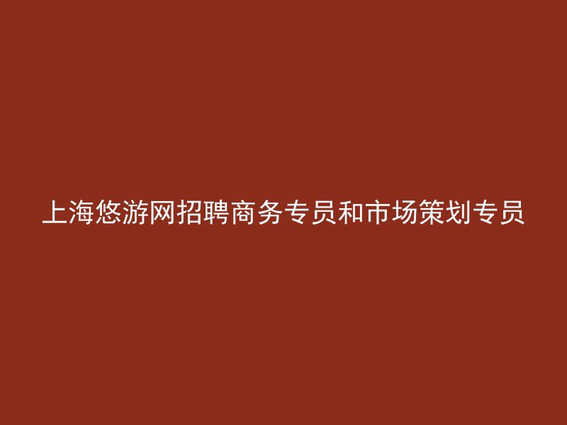 上海悠游网招聘商务专员和市场策划专员