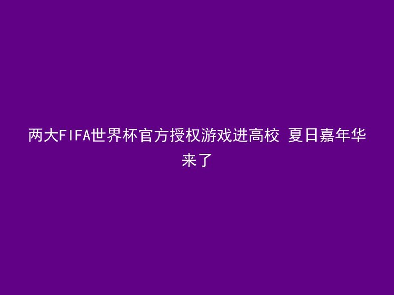 两大FIFA世界杯官方授权游戏进高校 夏日嘉年华来了