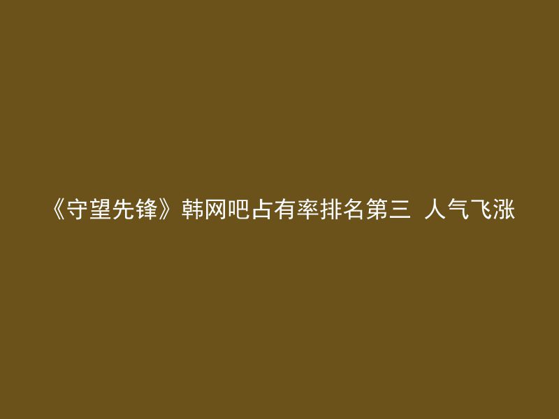 《守望先锋》韩网吧占有率排名第三 人气飞涨