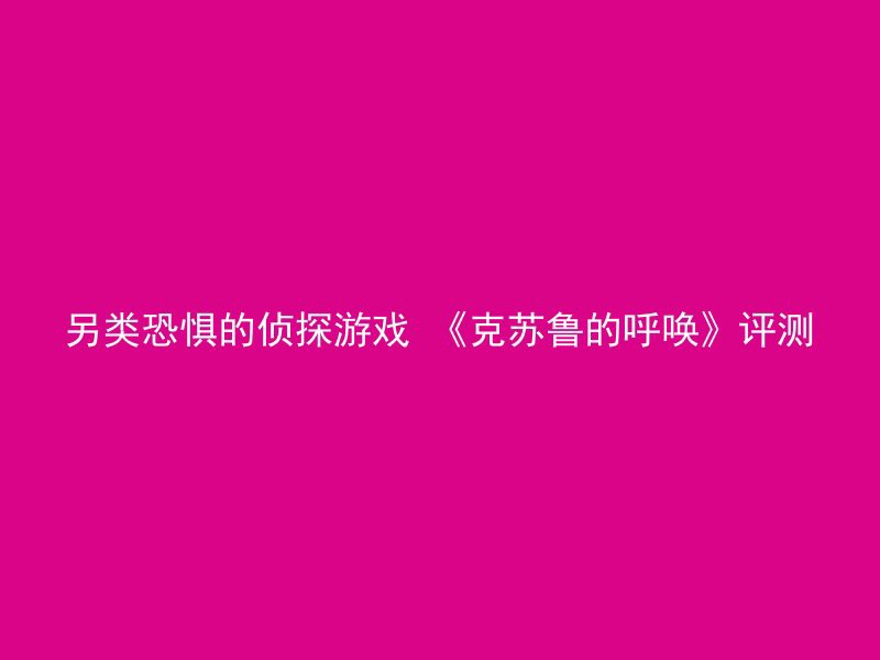 另类恐惧的侦探游戏 《克苏鲁的呼唤》评测