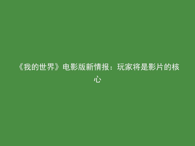 《我的世界》电影版新情报：玩家将是影片的核心