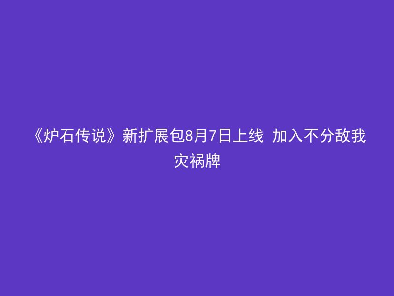 《炉石传说》新扩展包8月7日上线 加入不分敌我灾祸牌