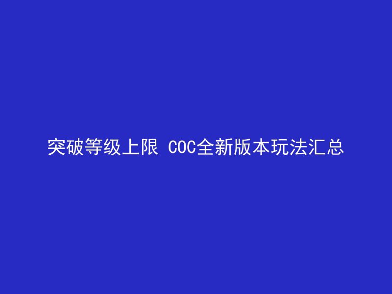 突破等级上限 COC全新版本玩法汇总