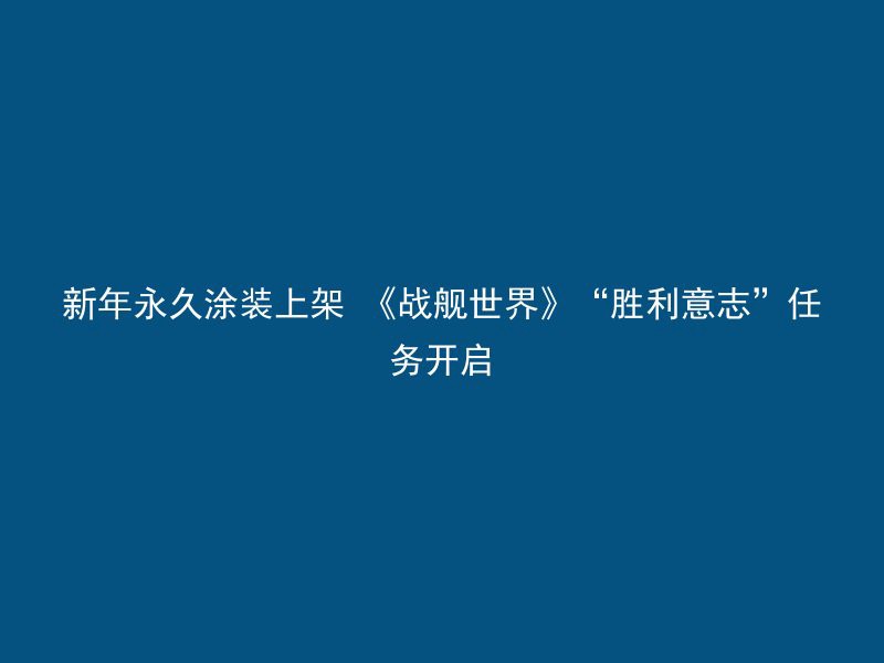 新年永久涂装上架 《战舰世界》“胜利意志”任务开启