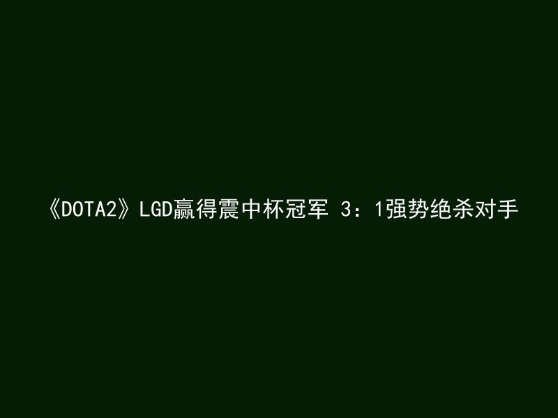 《DOTA2》LGD赢得震中杯冠军 3：1强势绝杀对手