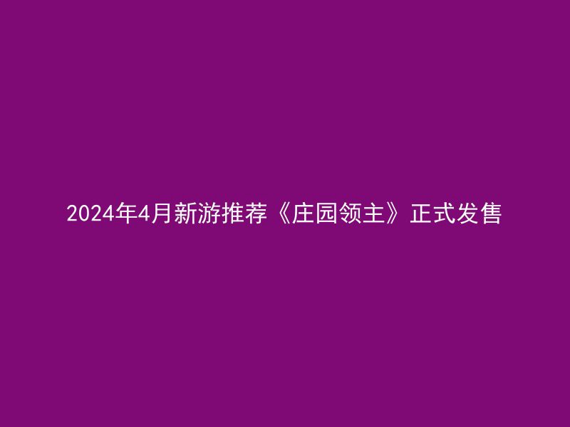 2024年4月新游推荐《庄园领主》正式发售