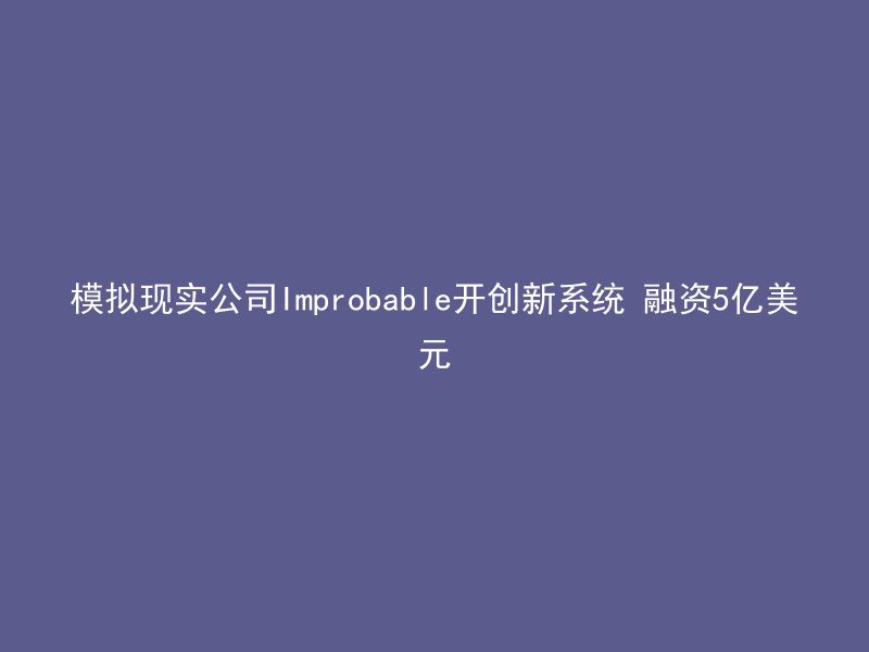 模拟现实公司Improbable开创新系统 融资5亿美元