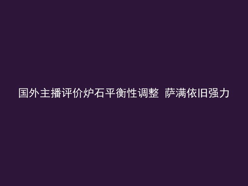 国外主播评价炉石平衡性调整 萨满依旧强力