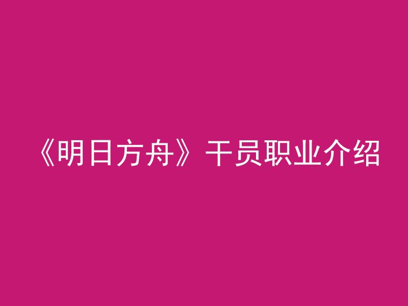 《明日方舟》干员职业介绍