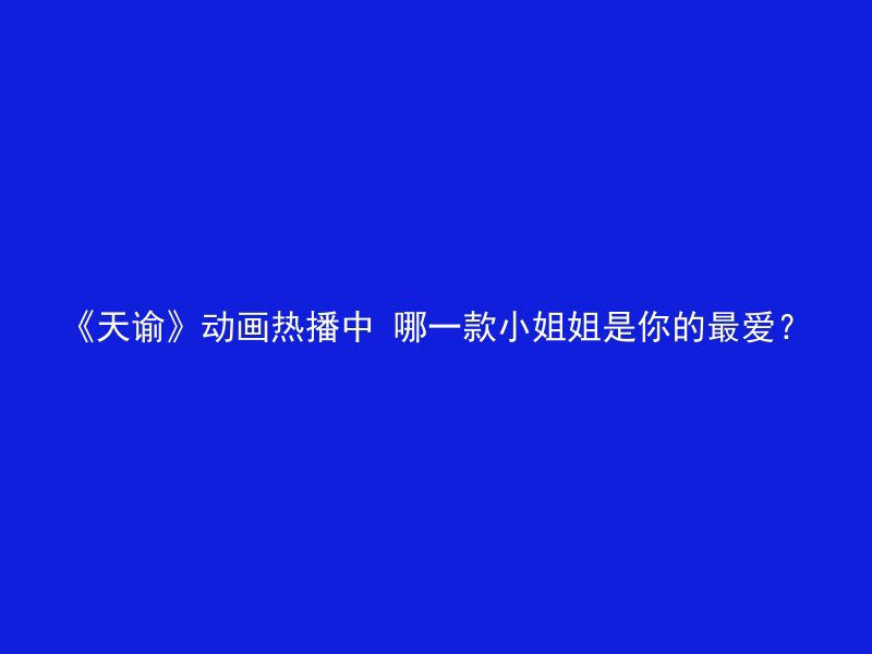 《天谕》动画热播中 哪一款小姐姐是你的最爱？