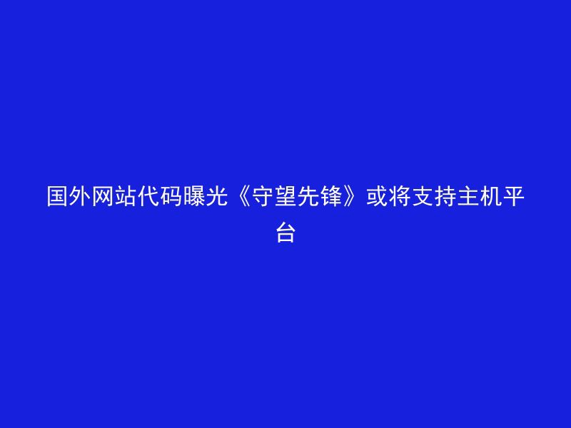 国外网站代码曝光《守望先锋》或将支持主机平台