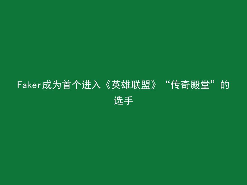 Faker成为首个进入《英雄联盟》“传奇殿堂”的选手