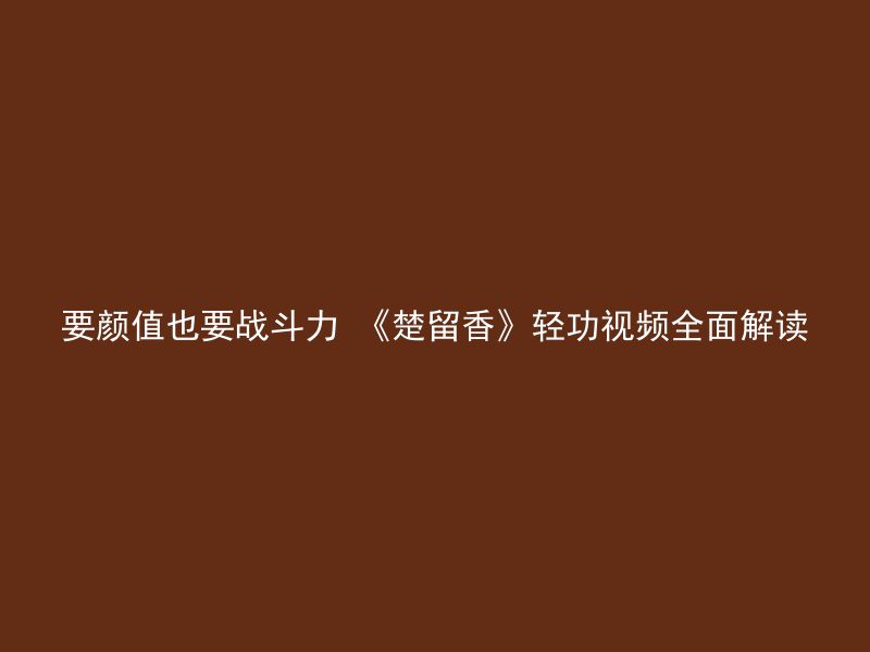 要颜值也要战斗力 《楚留香》轻功视频全面解读