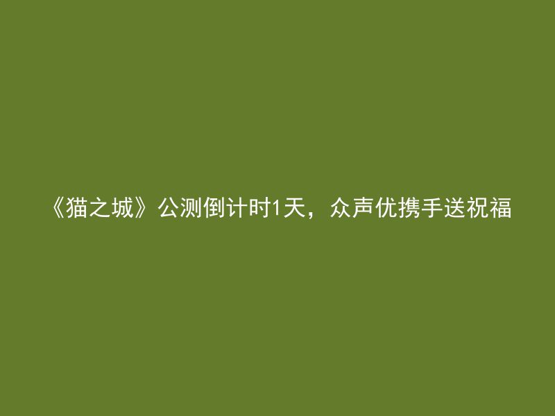 《猫之城》公测倒计时1天，众声优携手送祝福