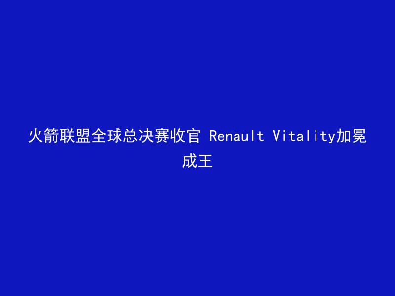 火箭联盟全球总决赛收官 Renault Vitality加冕成王