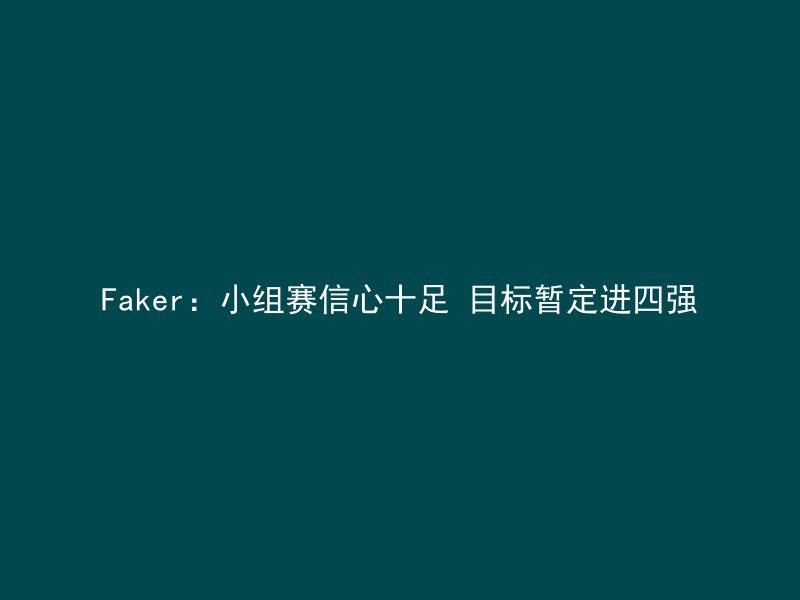 Faker：小组赛信心十足 目标暂定进四强