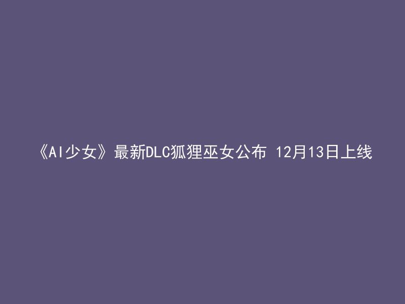 《AI少女》最新DLC狐狸巫女公布 12月13日上线