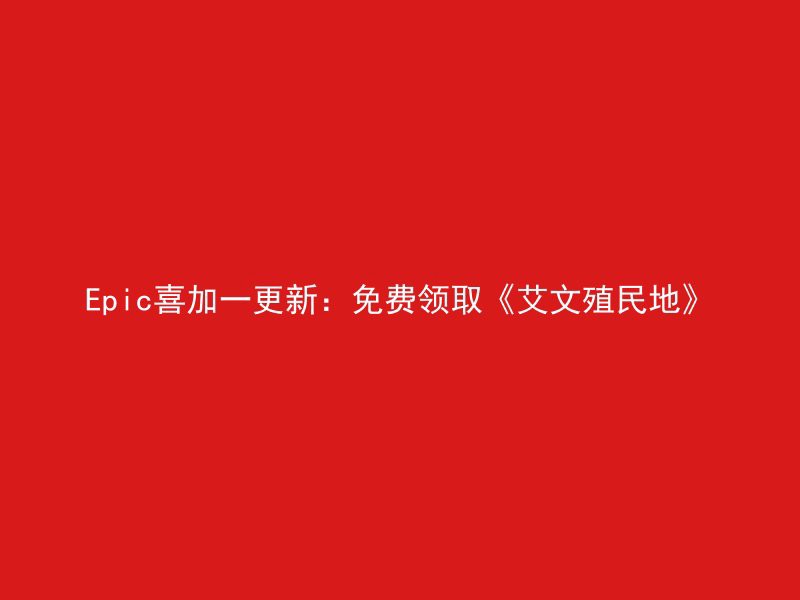 Epic喜加一更新：免费领取《艾文殖民地》