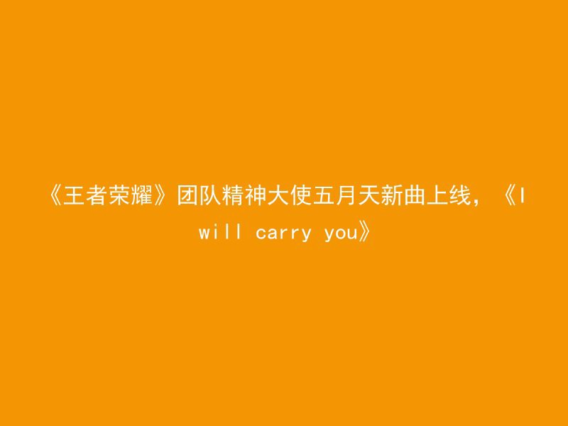 《王者荣耀》团队精神大使五月天新曲上线，《I will carry you》