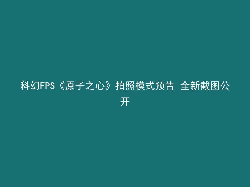 科幻FPS《原子之心》拍照模式预告 全新截图公开