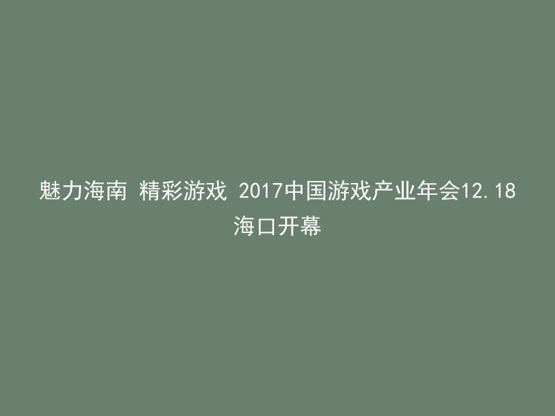 魅力海南 精彩游戏 2017中国游戏产业年会12.18海口开幕