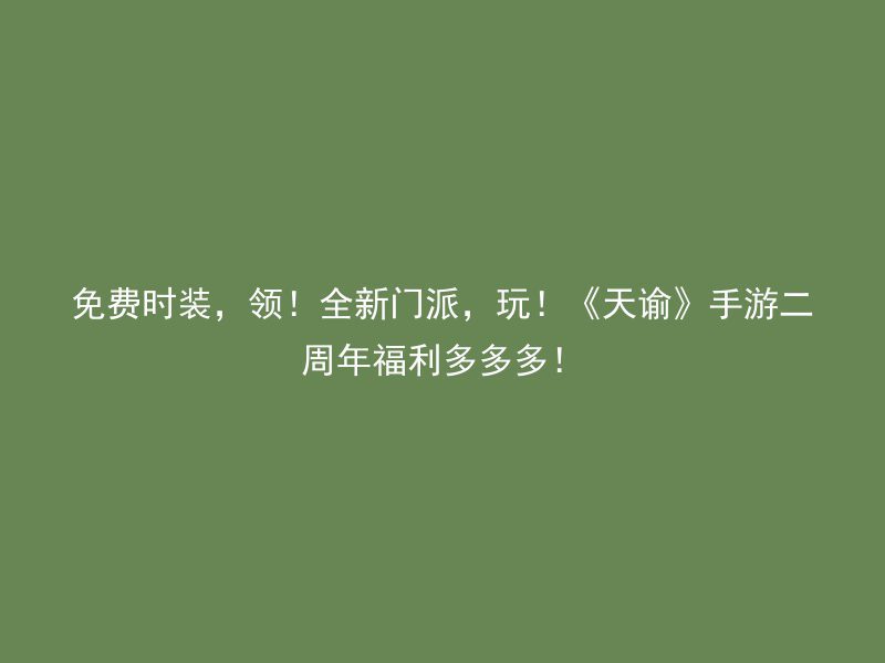 免费时装，领！全新门派，玩！《天谕》手游二周年福利多多多！